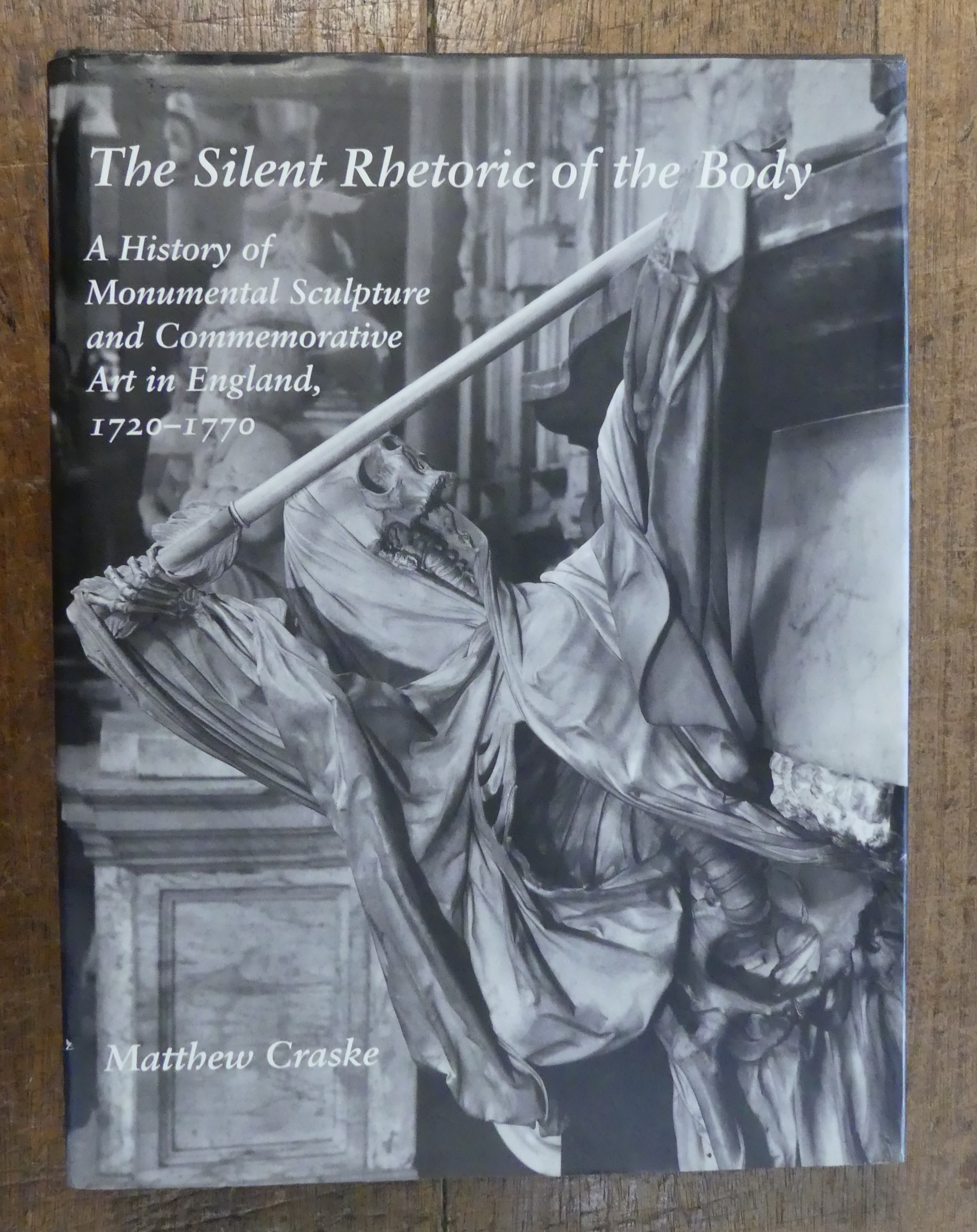 The Silent Rhetoric of the Body. A History of Monumental Scullpture and Commemorative Art in England, 1720 - 1770