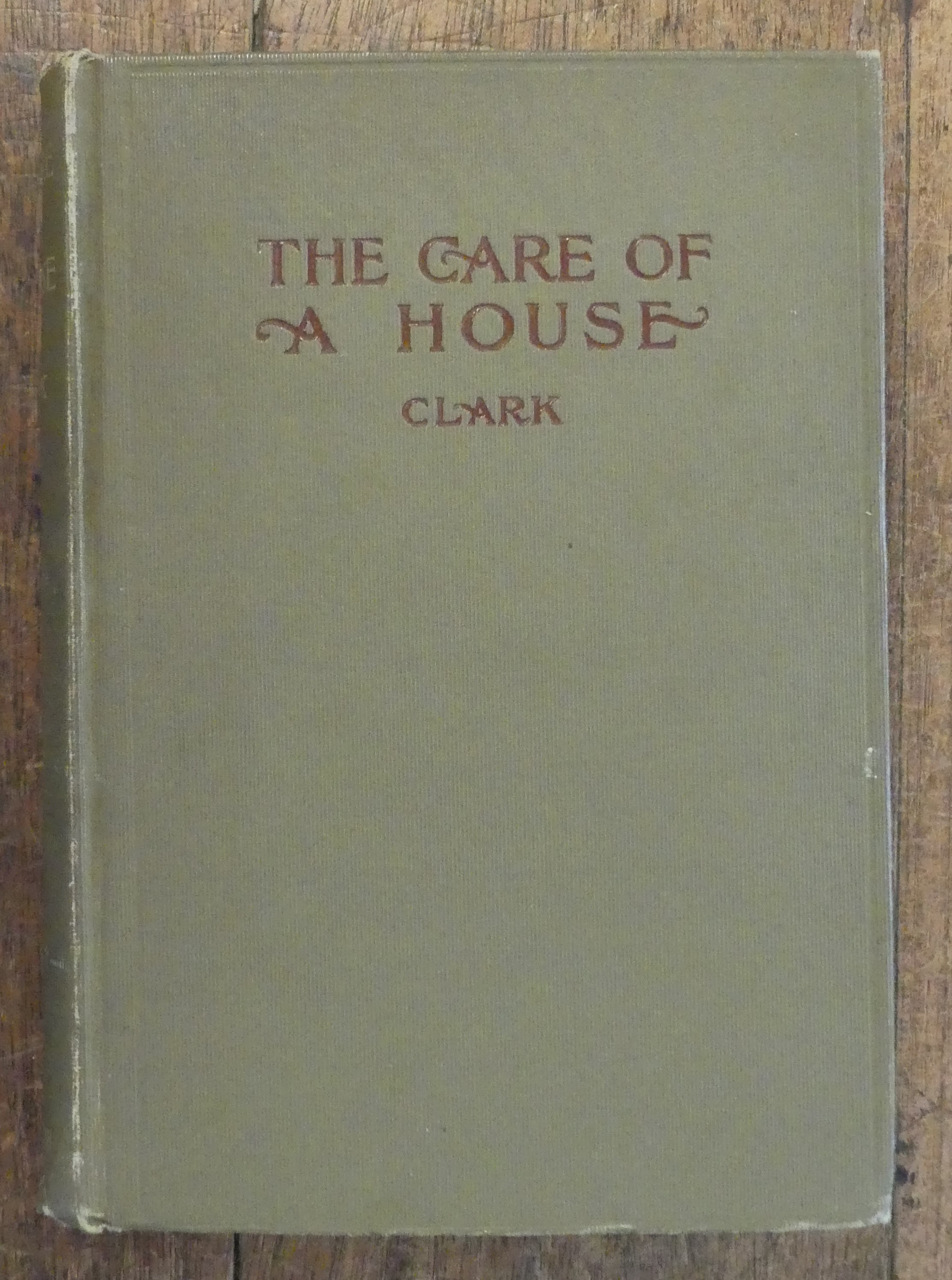 The Care of a House a Volume of Suggestions to Householders, Housekeepers, Landlords Tenants, Trustees and Others for the Economical and Efficient Care of Dwelling-Houses