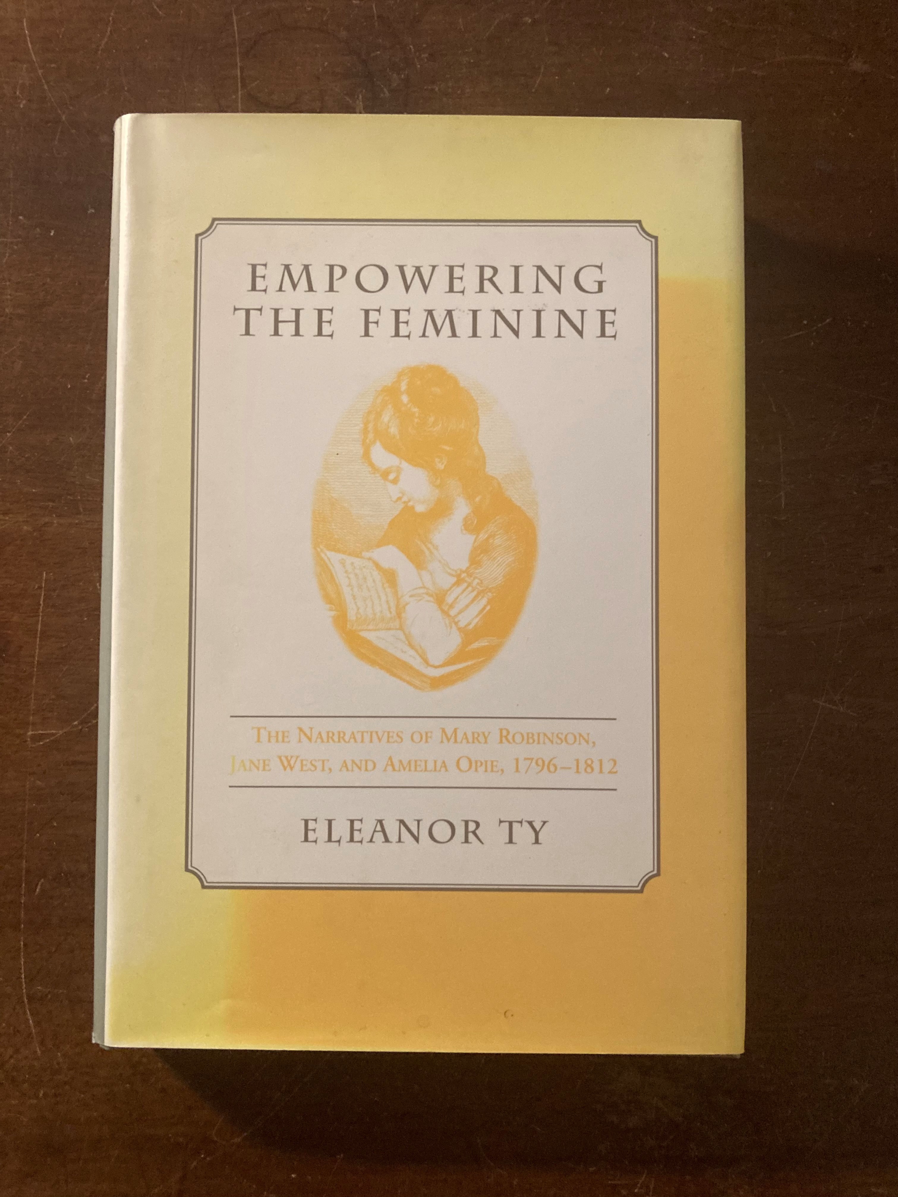 Empowering the Feminine The Narratives of Mary Robinson, Jane West, and Amelia Opie, 1796-1812